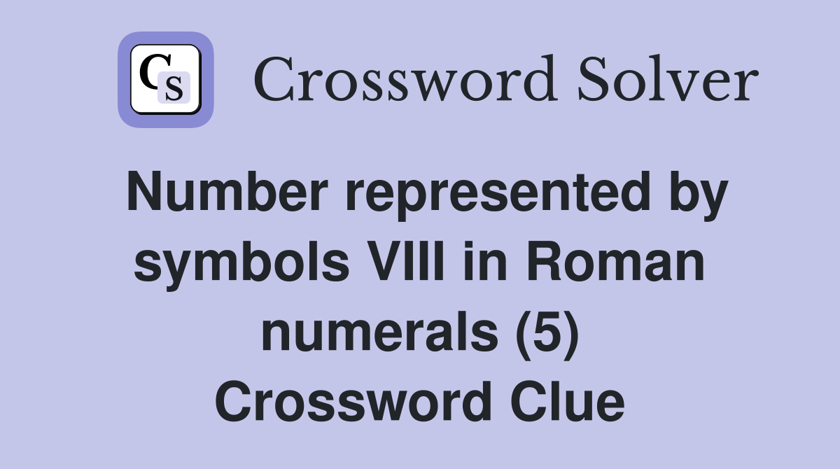 Number represented by symbols VIII in Roman numerals (5) Crossword Clue Answers Crossword Solver